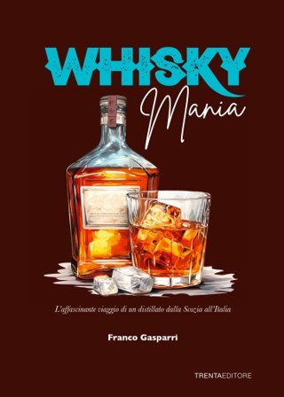 Whisky mania. L'affascinante viaggio di un distillato dalla Scozia all'Italia Franco Gasparri