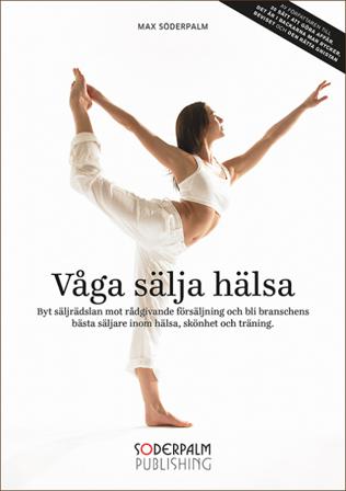 Våga sälja hälsa : byt säljrädslan mot rådgivande försäljning och bli brans - Bok av Max Söderpalm - Kartonnage