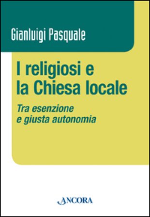 I religiosi e la Chiesa locale. Tra esenzione e giusta autonomia Gianluigi Pasquale