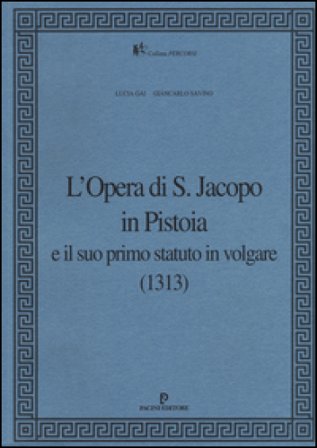 L'Opera di S. Jacopo in Pistoia e il suo primo statuto in volgare (1313) Lucia Gai