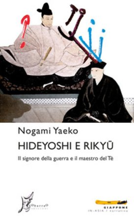 Hideyoshi e Rikyu. Il signore della guerra e il maestro del tè Yaeko Nogami