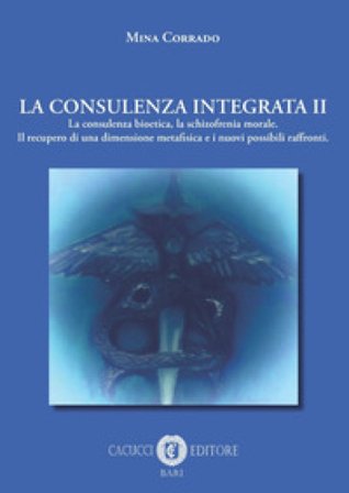 La consulenza integrata. Vol. 2: La consulenza bioetica, la schizofrenia morale. Il recupero di una dimensione metafisica e i nuovi possibili 