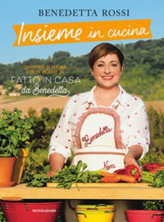 Insieme in cucina. Divertirsi in cucina con le ricette di «Fatto in casa da Benedetta» Benedetta Rossi