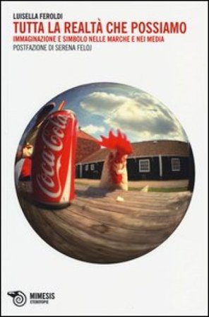 Tutta la realtà che possiamo. Immaginazione e simbolo nelle marche e nei media Luisella Feroldi