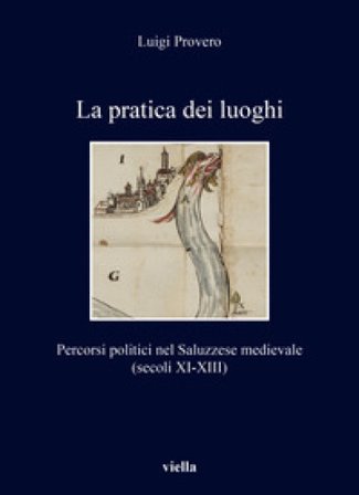 La pratica dei luoghi. Percorsi politici nel Saluzzese medievale (secoli XI-XIII) Luigi Provero