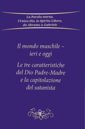 Il mondo maschile - ieri e oggi. Le tre caratteristiche del Dio Padre-Madre e la capitolazione del Satanista Gabriele