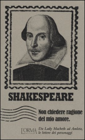 Non chiedere ragione del mio amore. Da Lady Macbeth ad Amleto, le lettere dei personaggi William Shakespeare