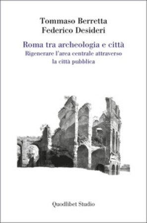 Roma tra archeologia e città. Rigenerare l'area centrale attraverso la città pubblica Tommaso Berretta