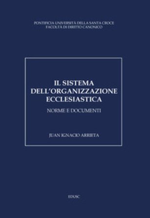 Il sistema dell'organizzazione ecclesiastica. Norme e documenti Juan Ignacio Arrieta