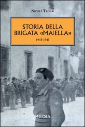 Storia della brigata «Maiella» 1943-1945 Nicola Troilo