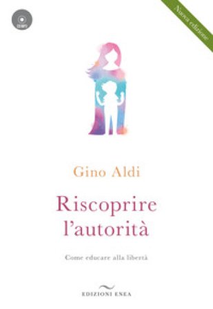 Riscoprire l'autorità. Come educare alla libertà. Con CD-Audio Gino Aldi
