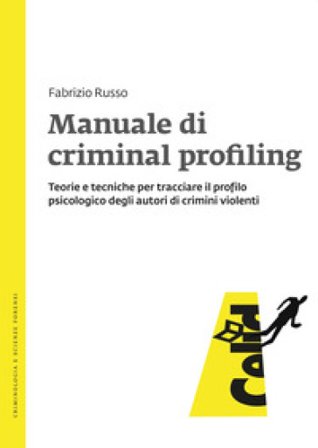 Manuale di criminal profiling. Teorie e tecniche per tracciare il profilo psicologico degli autori di crimini violenti Fabrizio Russo