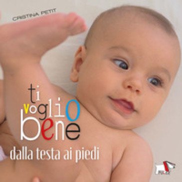 Ti voglio bene dalla testa ai piedi. Ediz. a colori Cristina Petit
