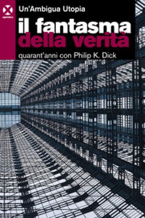 Il fantasma della verità. Quarant'anni con Philip K. Dick Un'Ambigua Utopia