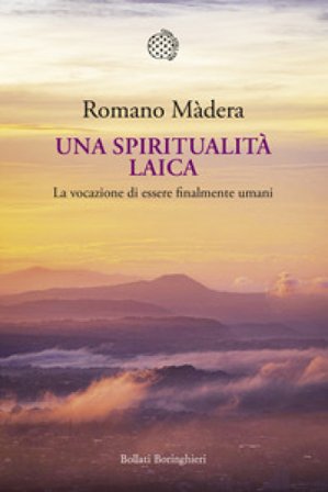 Una spiritualità laica. La vocazione a essere finalmente umani Romano Madera