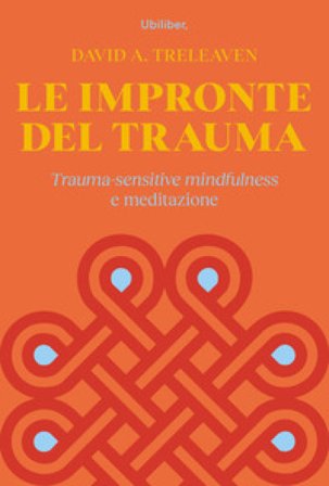 Le impronte del trauma. Trauma-sensitive mindfulness e meditazione David A. Treleaven