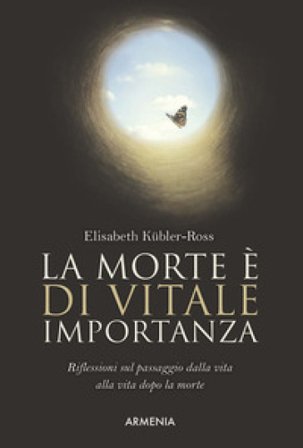 La morte è di vitale importanza. Riflessioni sul passaggio dalla vita alla vita dopo la morte Elisabeth Kübler-Ross
