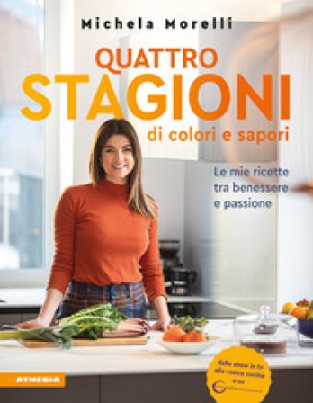 Quattro stagioni di colori e sapori. Le mie ricette tra benessere e passione. «Vivocoloratamente» Michela Morelli