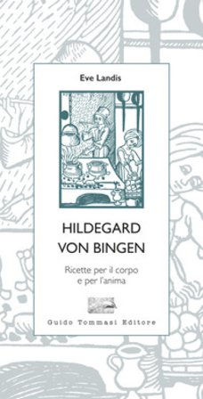 Hildegard von Bingen. Ricette per il corpo e per l'anima Eve Landis