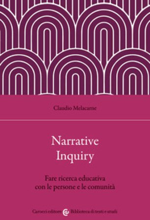 Narrative Inquiry. Fare ricerca educativa con le persone e le comunità Claudio Melacarne