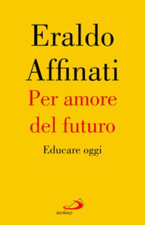 Per amore del futuro. Educare oggi Eraldo Affinati