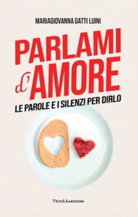 Parlami d'amore. Le parole e i silenzi per dirlo MariaGiovanna Gatti Luini