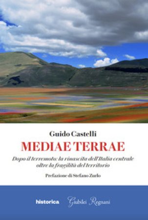 Mediae terrae. Dopo il terremoto: la rinascita dell'Italia centrale oltre la fragilità del territorio Guido Castelli