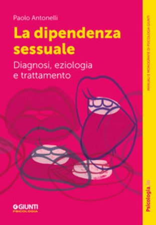 La dipendenza sessuale. Diagnosi, eziologia e trattamento Paolo Antonelli