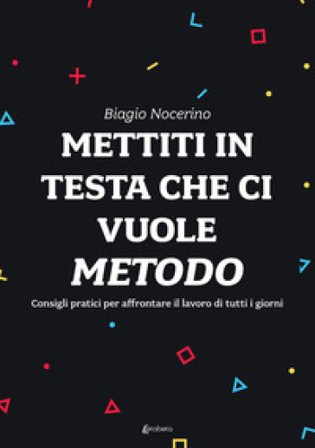 Mettiti in testa che ci vuole metodo. Consigli pratici per affrontare il lavoro di tutti i giorni Biagio Nocerino