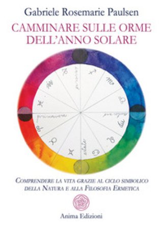 Camminare sulle orme dell'anno solare. Comprendere la vita grazie al ciclo simbolico della natura e alla filosofia ermetica Gabriele Rosemarie Paulsen