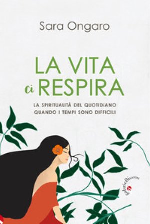 La vita ci respira. La spiritualità del quotidiano quando i tempi sono difficili Sara Ongaro