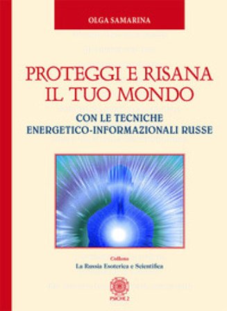 Proteggi e risana il tuo mondo. Con le tecniche energetico-informazionali russe Olga Samarina