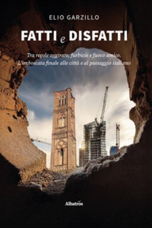 Fatti e disfatti. Tra regole aggirate, furbizie e fuoco amico. L'imboscata finale alle città e al paesaggio italiano Elio Garzillo