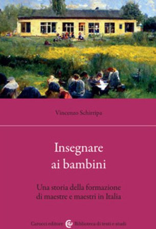 Insegnare ai bambini. Una storia della formazione di maestre e maestri in Italia Vincenzo Schirripa