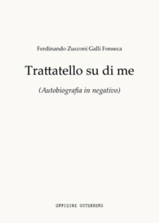 Trattatello su di me. Autobiografia in negativo Ferdinando Zucconi Galli Fonseca