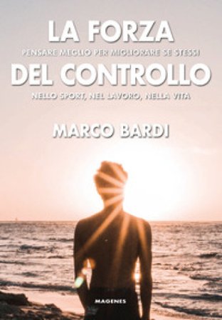 La forza del controllo. Pensare meglio per migliorare se stessi nello sport, nel lavoro, nella vita Marco Bardi