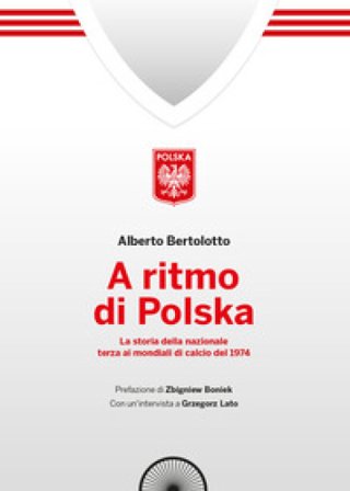 A ritmo di polska. La storia della nazionale terza ai mondiali di calcio nel 1974 Alberto Bertolotto