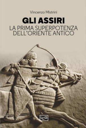 Gli Assiri. La prima superpotenza dell'Oriente antico Vincenzo Mistrini