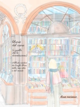 Librerie del cuore (e quelle che lo diventeranno). Album creativo dei luoghi librosi della mia città e del mondo