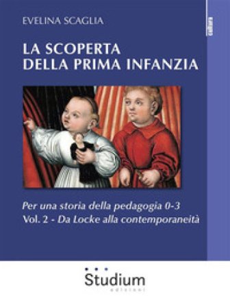 La scoperta della prima infanzia. Per una storia della pedagogia 0-3. Vol. 2: Da Locke alla contemporaneità Evelina Scaglia
