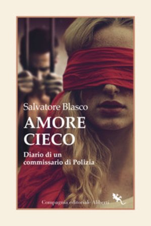 Amore cieco. Diario di un commissario di Polizia Salvatore Blasco