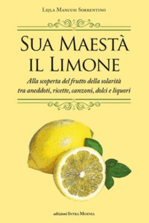 Sua maestà il limone. Suggestivo racconto di ricette, aneddoti, poesie, canzoni, dolci e liquori Lejla Mancusi Sorrentino