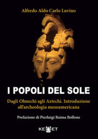 I popoli del sole. Dagli Olmechi agli Aztechi. Introduzione all'archeologia mesoamericana Alfredo Aldo Carlo Luvino