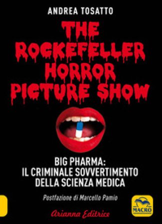 The Rockefeller horror picture show. Big pharma: il criminale sovvertimento della scienza medica Andrea Tosatto