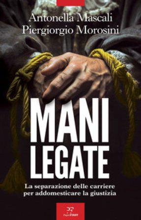 Mani legate. La separazione delle carriere per addomesticare la giustizia Antonella Mascali