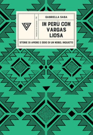 In Perù con Vargas Llosa. Storie di amore e odio di un Nobel inquieto Gabriella Saba