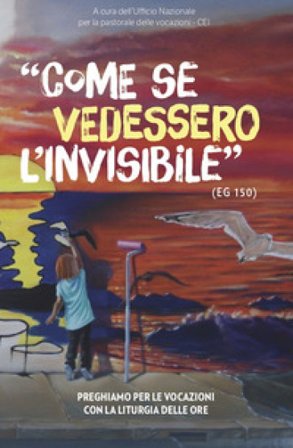 Come se vedessero l'invisibile. Preghiamo per le vocazioni con la liturgia delle ore