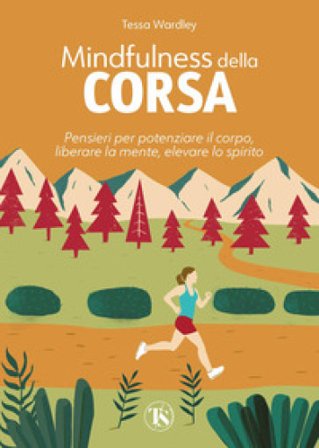 Mindfulness della corsa. Pensieri per potenziare il corpo, liberare la mente, elevare lo spirito Tessa Wardley
