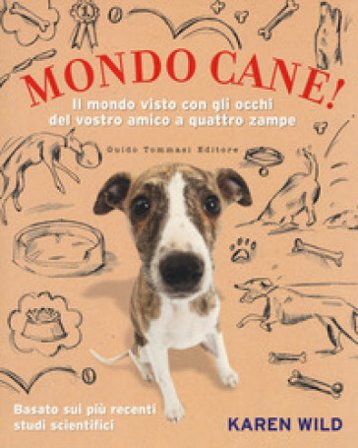 Mondo cane! Il mondo visto con gli occhi del vostro amico a quattro zampe Karen Wild