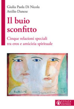 Il buio sconfitto. Cinque relazioni speciali tra eros e amicizia spirituale Giulia Paola Di Nicola